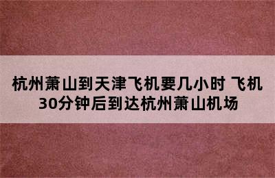 杭州萧山到天津飞机要几小时 飞机30分钟后到达杭州萧山机场